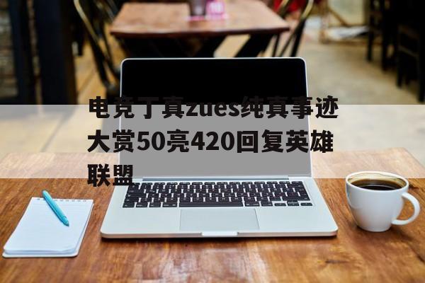 包含电竞丁真zues纯真事迹大赏50亮420回复英雄联盟的词条